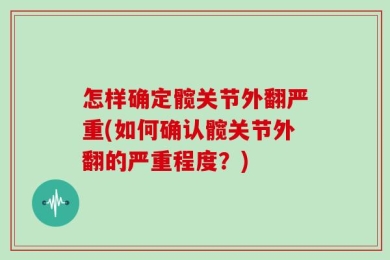 怎样确定髋关节外翻严重(如何确认髋关节外翻的严重程度？)