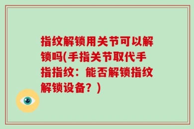 指纹解锁用关节可以解锁吗(手指关节取代手指指纹：能否解锁指纹解锁设备？)