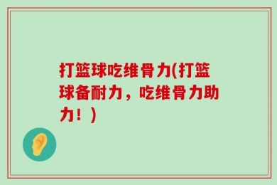 打篮球吃维骨力(打篮球备耐力，吃维骨力助力！)