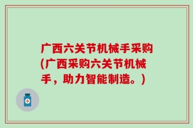广西六关节机械手采购(广西采购六关节机械手，助力智能制造。)