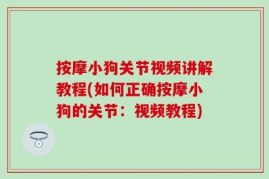 按摩小狗关节视频讲解教程(如何正确按摩小狗的关节：视频教程)