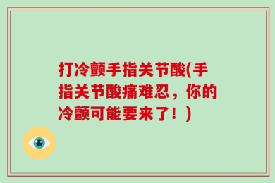 打冷颤手指关节酸(手指关节酸痛难忍，你的冷颤可能要来了！)