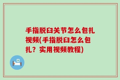 手指脱臼关节怎么包扎视频(手指脱臼怎么包扎？实用视频教程)