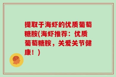 提取于海虾的优质葡萄糖胺(海虾推荐：优质葡萄糖胺，关爱关节健康！)
