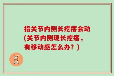 指关节内侧长疙瘩会动(关节内侧现长疙瘩，有移动感怎么办？)
