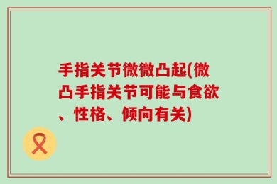 手指关节微微凸起(微凸手指关节可能与食欲、性格、倾向有关)