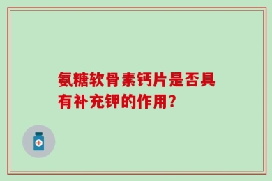 氨糖软骨素钙片是否具有补充钾的作用？
