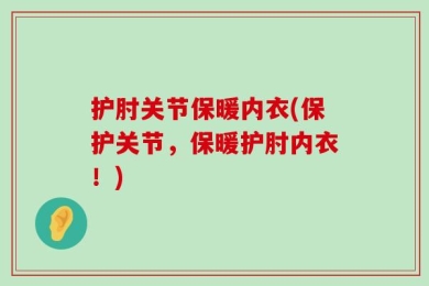 护肘关节保暖内衣(保护关节，保暖护肘内衣！)