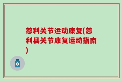 慈利关节运动康复(慈利县关节康复运动指南)