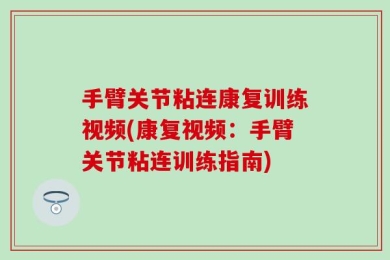 手臂关节粘连康复训练视频(康复视频：手臂关节粘连训练指南)