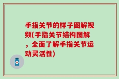 手指关节的样子图解视频(手指关节结构图解，全面了解手指关节运动灵活性)