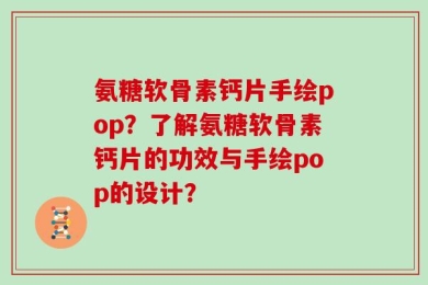 氨糖软骨素钙片手绘pop？了解氨糖软骨素钙片的功效与手绘pop的设计？