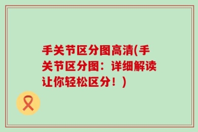 手关节区分图高清(手关节区分图：详细解读让你轻松区分！)