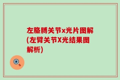 左胳膊关节x光片图解(左臂关节X光结果图解析)