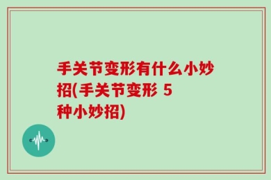 手关节变形有什么小妙招(手关节变形 5 种小妙招)