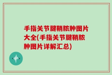 手指关节腱鞘脓肿图片大全(手指关节腱鞘脓肿图片详解汇总)