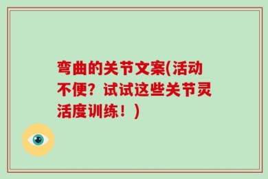 弯曲的关节文案(活动不便？试试这些关节灵活度训练！)