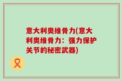 意大利奥维骨力(意大利奥维骨力：强力保护关节的秘密武器)