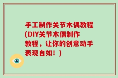 手工制作关节木偶教程(DIY关节木偶制作教程，让你的创意动手表现自如！)