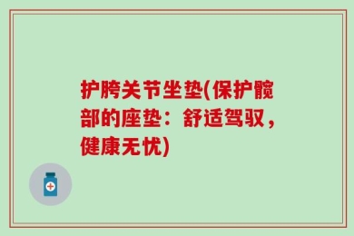 护胯关节坐垫(保护髋部的座垫：舒适驾驭，健康无忧)