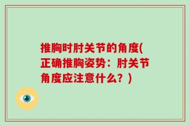 推胸时肘关节的角度(正确推胸姿势：肘关节角度应注意什么？)