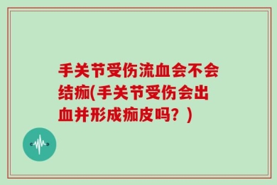 手关节受伤流血会不会结痂(手关节受伤会出血并形成痂皮吗？)