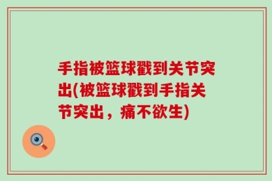 手指被篮球戳到关节突出(被篮球戳到手指关节突出，痛不欲生)