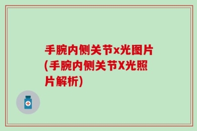 手腕内侧关节x光图片(手腕内侧关节X光照片解析)