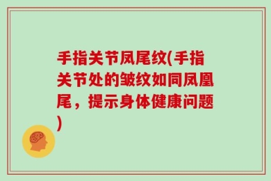 手指关节凤尾纹(手指关节处的皱纹如同凤凰尾，提示身体健康问题)