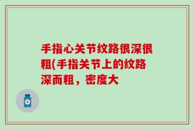 手指心关节纹路很深很粗(手指关节上的纹路深而粗，密度大