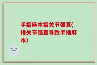 手指麻木指关节强直(指关节强直导致手指麻木)
