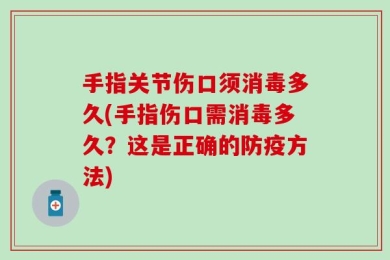 手指关节伤口须消毒多久(手指伤口需消毒多久？这是正确的防疫方法)