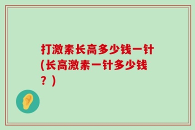 打激素长高多少钱一针(长高激素一针多少钱？)