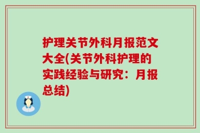 护理关节外科月报范文大全(关节外科护理的实践经验与研究：月报总结)