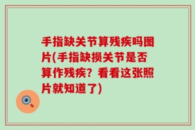 手指缺关节算残疾吗图片(手指缺损关节是否算作残疾？看看这张照片就知道了)