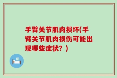 手臂关节肌肉损坏(手臂关节肌肉损伤可能出现哪些症状？)