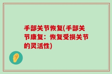 手部关节恢复(手部关节康复：恢复受损关节的灵活性)