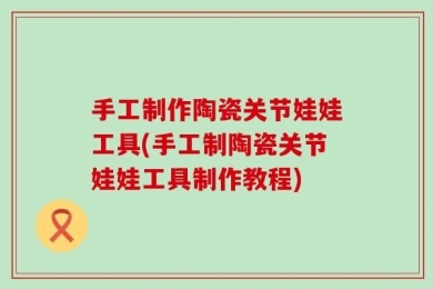 手工制作陶瓷关节娃娃工具(手工制陶瓷关节娃娃工具制作教程)