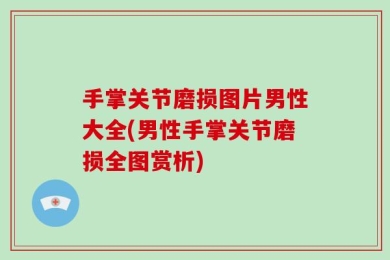 手掌关节磨损图片男性大全(男性手掌关节磨损全图赏析)