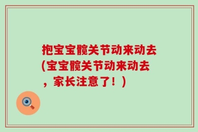 抱宝宝髋关节动来动去(宝宝髋关节动来动去，家长注意了！)