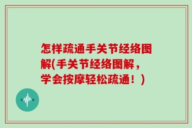 怎样疏通手关节经络图解(手关节经络图解，学会按摩轻松疏通！)