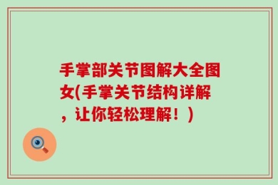 手掌部关节图解大全图女(手掌关节结构详解，让你轻松理解！)