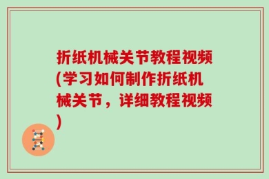 折纸机械关节教程视频(学习如何制作折纸机械关节，详细教程视频)