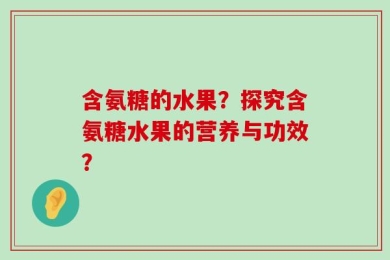 含氨糖的水果？探究含氨糖水果的营养与功效？