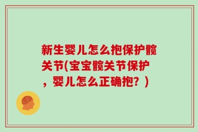 新生婴儿怎么抱保护髋关节(宝宝髋关节保护，婴儿怎么正确抱？)