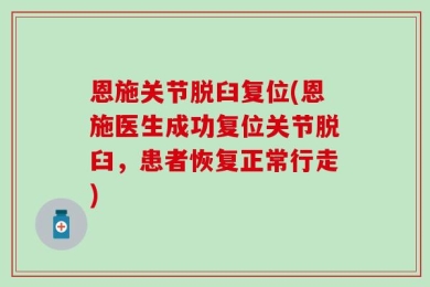 恩施关节脱臼复位(恩施医生成功复位关节脱臼，患者恢复正常行走)