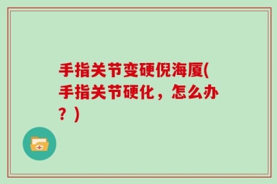手指关节变硬倪海厦(手指关节硬化，怎么办？)