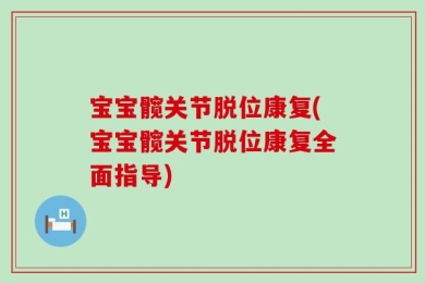 宝宝髋关节脱位康复(宝宝髋关节脱位康复全面指导)