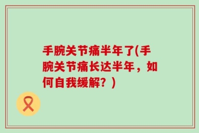 手腕关节痛半年了(手腕关节痛长达半年，如何自我缓解？)