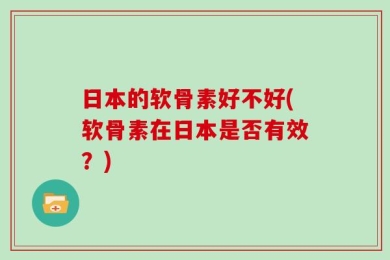 日本的软骨素好不好(软骨素在日本是否有效？)